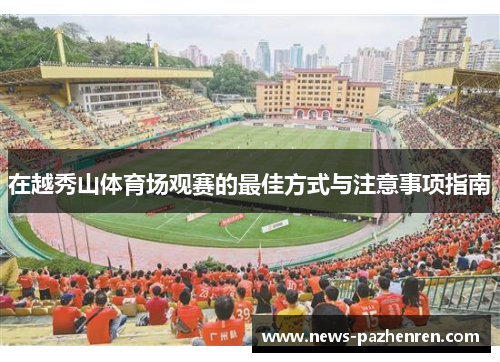 在越秀山体育场观赛的最佳方式与注意事项指南