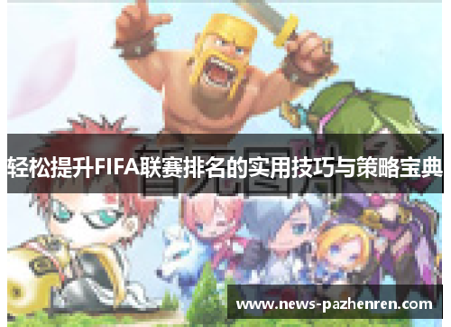 轻松提升FIFA联赛排名的实用技巧与策略宝典