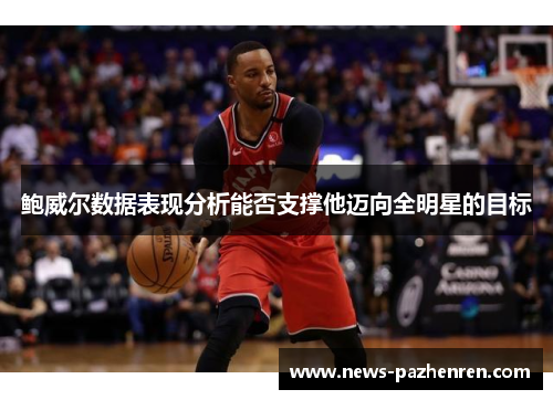 鲍威尔数据表现分析能否支撑他迈向全明星的目标