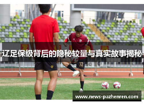 辽足保级背后的隐秘较量与真实故事揭秘