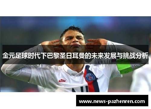 金元足球时代下巴黎圣日耳曼的未来发展与挑战分析