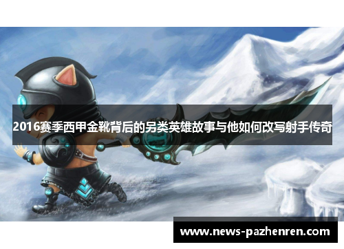 2016赛季西甲金靴背后的另类英雄故事与他如何改写射手传奇 2016赛季西甲金靴背后的另类英雄故事与他如何改写射手传奇