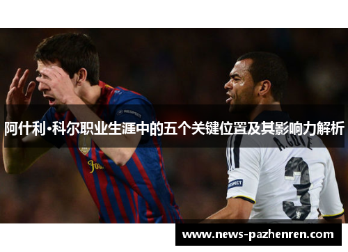 阿什利·科尔职业生涯中的五个关键位置及其影响力解析
