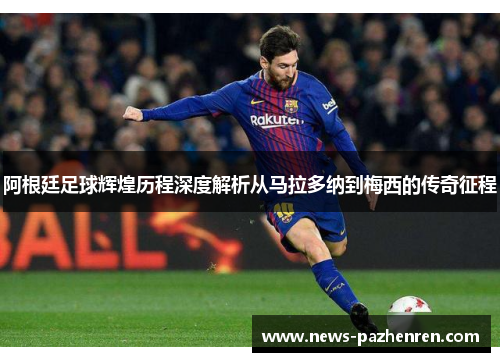 阿根廷足球辉煌历程深度解析从马拉多纳到梅西的传奇征程