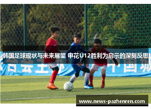 韩国足球现状与未来展望 申花U12胜利为启示的深刻反思