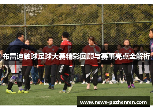布雷迪触球足球大赛精彩回顾与赛事亮点全解析
