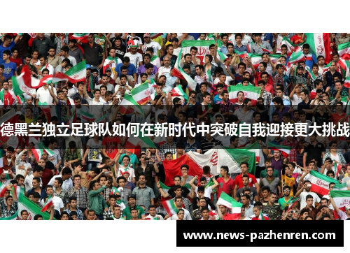 德黑兰独立足球队如何在新时代中突破自我迎接更大挑战