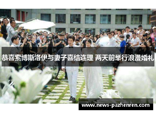 恭喜索博斯洛伊与妻子喜结连理 两天前举行浪漫婚礼