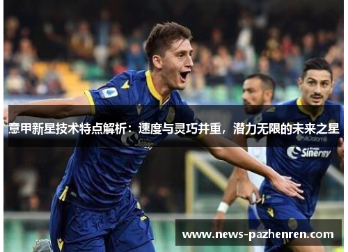 意甲新星技术特点解析：速度与灵巧并重，潜力无限的未来之星