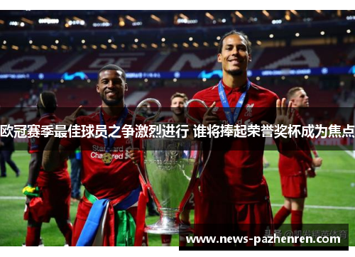 欧冠赛季最佳球员之争激烈进行 谁将捧起荣誉奖杯成为焦点