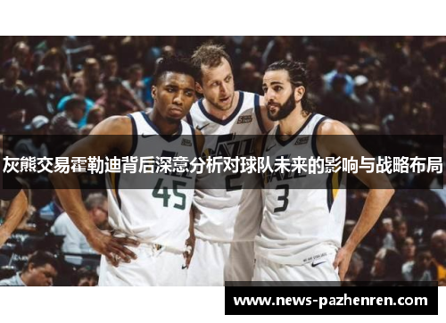 灰熊交易霍勒迪背后深意分析对球队未来的影响与战略布局
