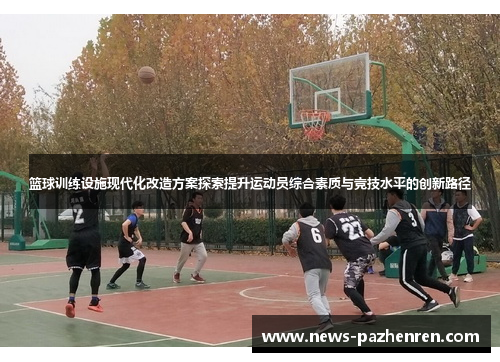 篮球训练设施现代化改造方案探索提升运动员综合素质与竞技水平的创新路径