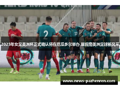 2025年女足美洲杯正式确认将在厄瓜多尔举办 展现南美洲足球新风采