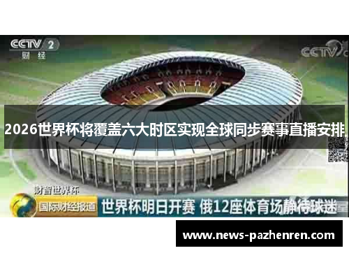2026世界杯将覆盖六大时区实现全球同步赛事直播安排