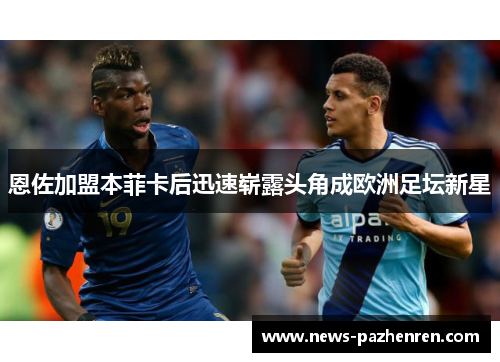 恩佐加盟本菲卡后迅速崭露头角成欧洲足坛新星