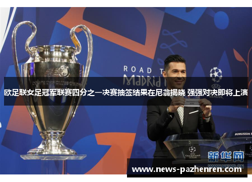 欧足联女足冠军联赛四分之一决赛抽签结果在尼翁揭晓 强强对决即将上演 欧足联女足冠军联赛四分之一决赛抽签结果在尼翁揭晓 强强对决即将上演