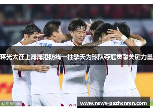 蒋光太在上海海港防线一柱擎天为球队夺冠贡献关键力量
