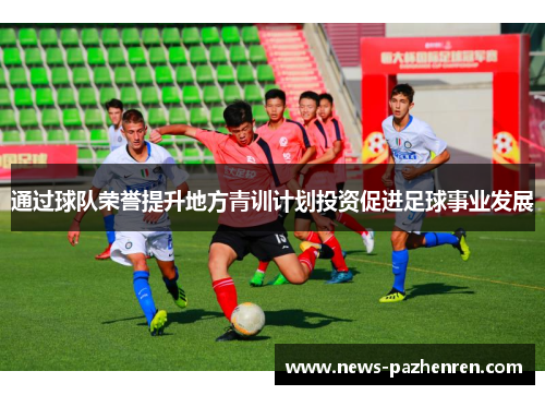通过球队荣誉提升地方青训计划投资促进足球事业发展