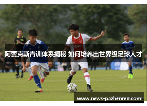 阿贾克斯青训体系揭秘 如何培养出世界级足球人才