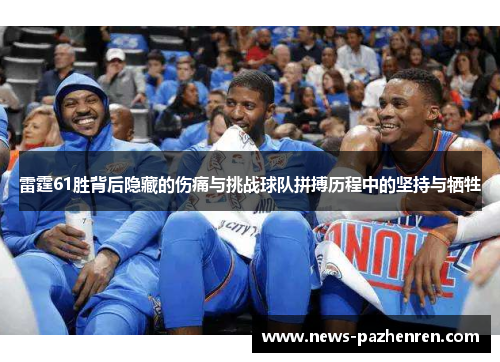 雷霆61胜背后隐藏的伤痛与挑战球队拼搏历程中的坚持与牺牲