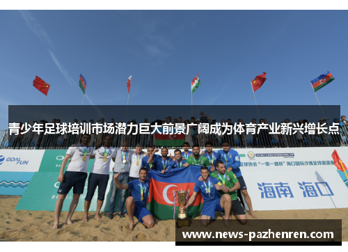 青少年足球培训市场潜力巨大前景广阔成为体育产业新兴增长点