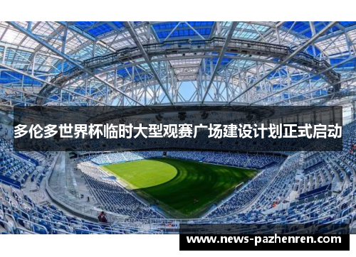 多伦多世界杯临时大型观赛广场建设计划正式启动