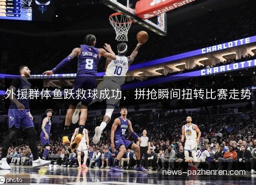 外援群体鱼跃救球成功，拼抢瞬间扭转比赛走势