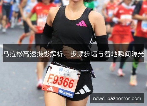 马拉松高速摄影解析，步频步幅与着地瞬间曝光
