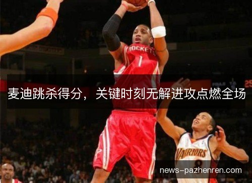 麦迪跳杀得分，关键时刻无解进攻点燃全场